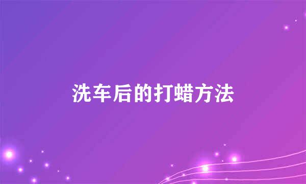 洗车后的打蜡方法