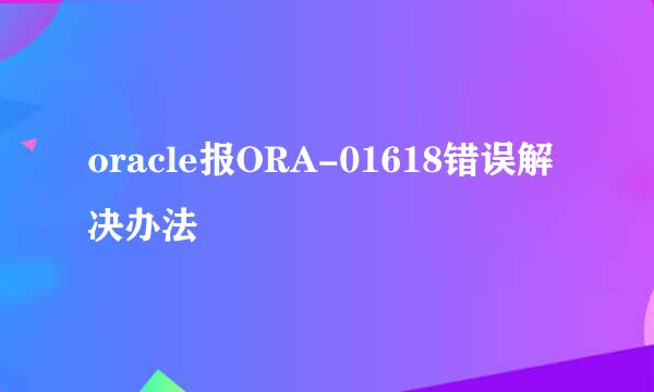 oracle报ORA-01618错误解决办法