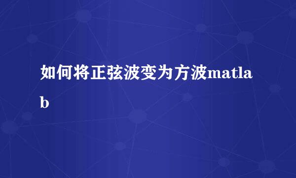 如何将正弦波变为方波matlab