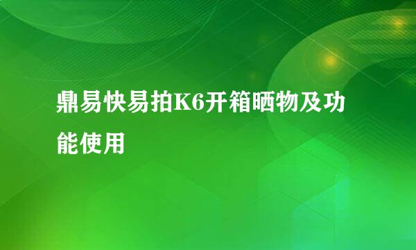 鼎易快易拍K6开箱晒物及功能使用