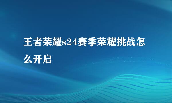 王者荣耀s24赛季荣耀挑战怎么开启