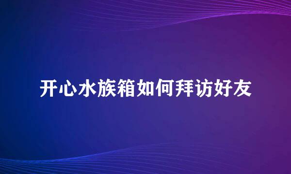 开心水族箱如何拜访好友