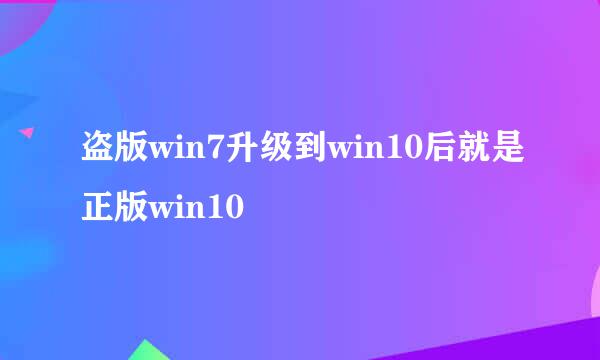 盗版win7升级到win10后就是正版win10