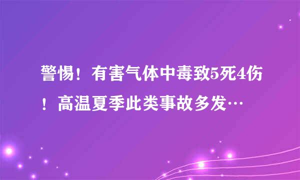 警惕！有害气体中毒致5死4伤！高温夏季此类事故多发…