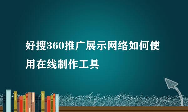 好搜360推广展示网络如何使用在线制作工具