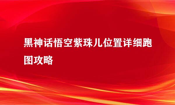 黑神话悟空紫珠儿位置详细跑图攻略