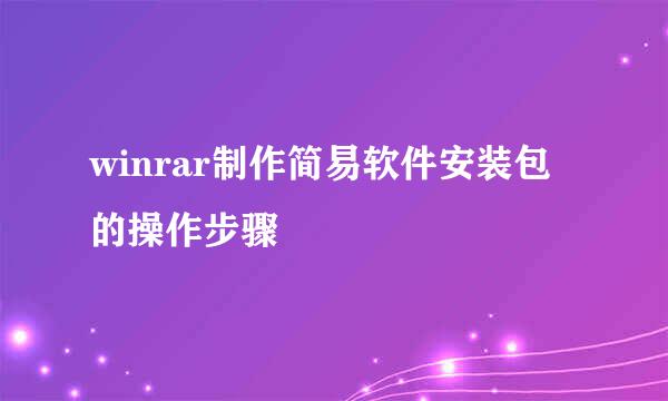 winrar制作简易软件安装包的操作步骤