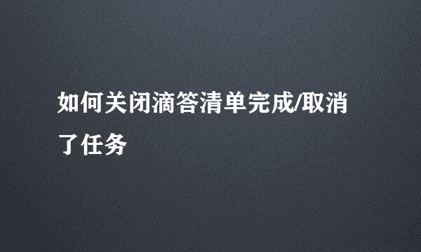 如何关闭滴答清单完成/取消了任务