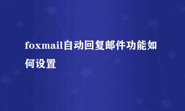 foxmail自动回复邮件功能如何设置