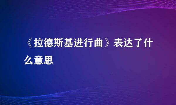 《拉德斯基进行曲》表达了什么意思