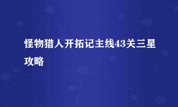 怪物猎人开拓记主线43关三星攻略