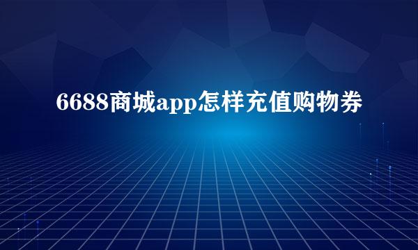 6688商城app怎样充值购物券