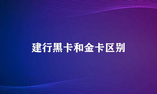 建行黑卡和金卡区别