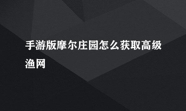 手游版摩尔庄园怎么获取高级渔网