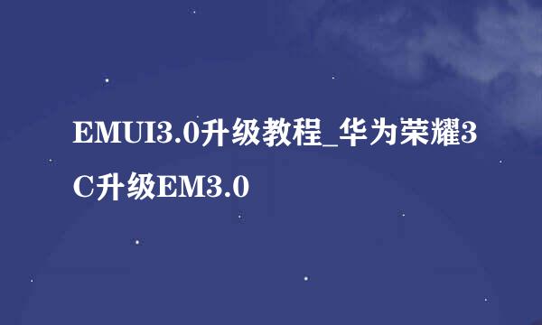 EMUI3.0升级教程_华为荣耀3C升级EM3.0