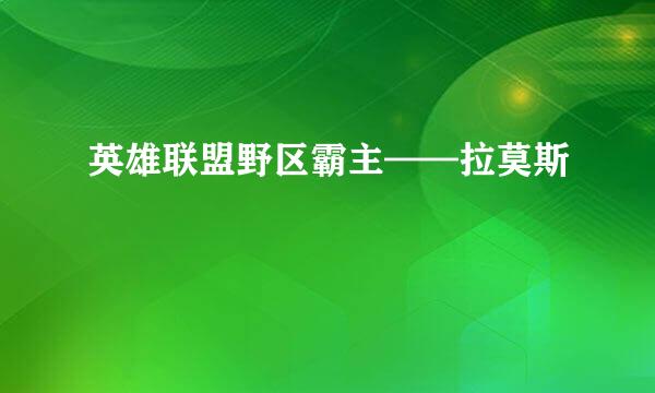 英雄联盟野区霸主——拉莫斯