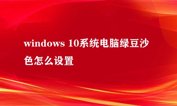 windows 10系统电脑绿豆沙色怎么设置