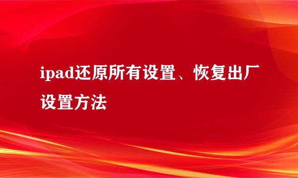 ipad还原所有设置、恢复出厂设置方法