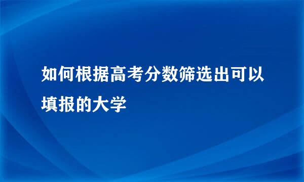 如何根据高考分数筛选出可以填报的大学