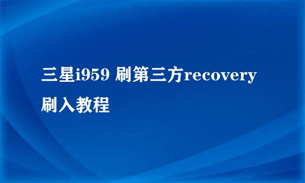 三星i959 刷第三方recovery刷入教程