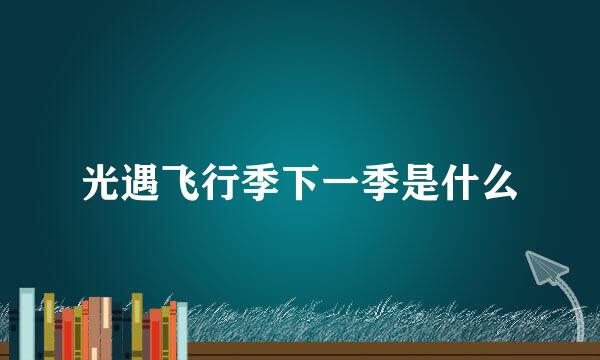 光遇飞行季下一季是什么