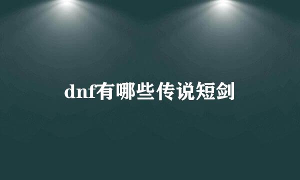 dnf有哪些传说短剑