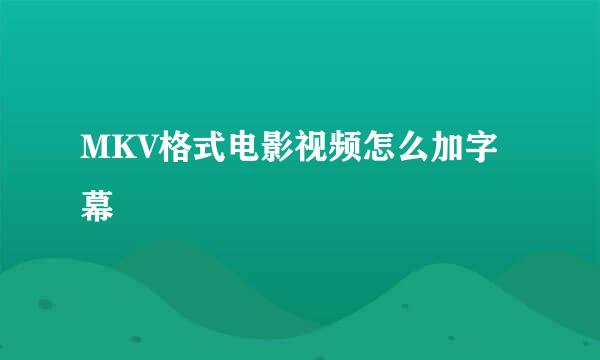 MKV格式电影视频怎么加字幕