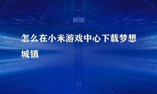 怎么在小米游戏中心下载梦想城镇