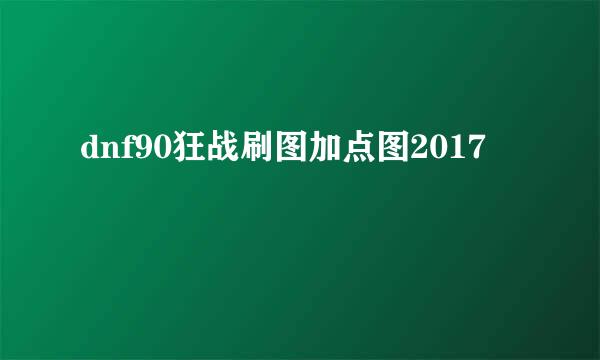 dnf90狂战刷图加点图2017