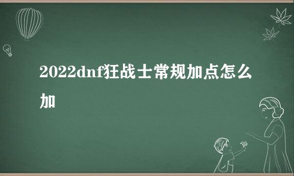 2022dnf狂战士常规加点怎么加