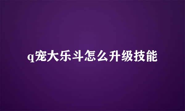 q宠大乐斗怎么升级技能