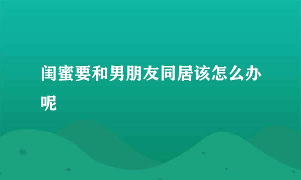 闺蜜要和男朋友同居该怎么办呢