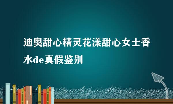 迪奥甜心精灵花漾甜心女士香水de真假鉴别