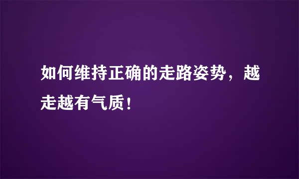 如何维持正确的走路姿势，越走越有气质！