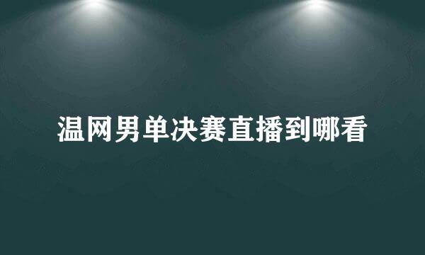 温网男单决赛直播到哪看