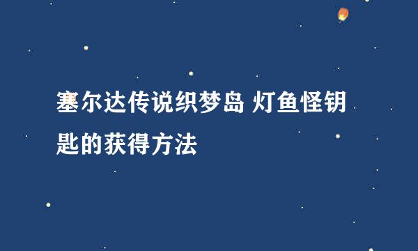 塞尔达传说织梦岛 灯鱼怪钥匙的获得方法