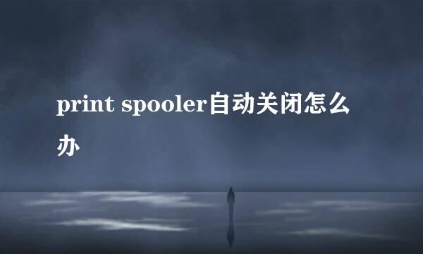 print spooler自动关闭怎么办