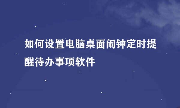 如何设置电脑桌面闹钟定时提醒待办事项软件