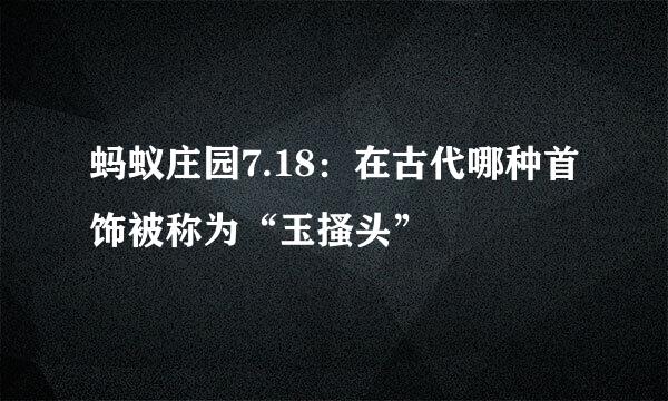 蚂蚁庄园7.18：在古代哪种首饰被称为“玉搔头”