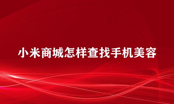 小米商城怎样查找手机美容