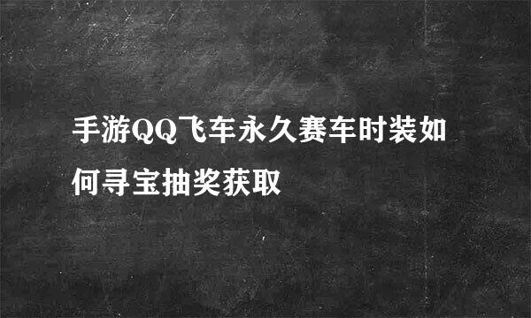 手游QQ飞车永久赛车时装如何寻宝抽奖获取