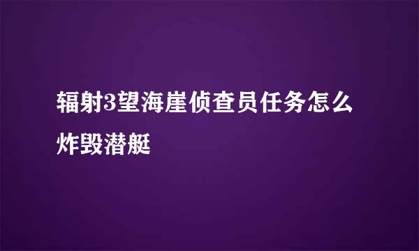 辐射3望海崖侦查员任务怎么炸毁潜艇