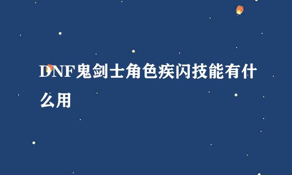 DNF鬼剑士角色疾闪技能有什么用