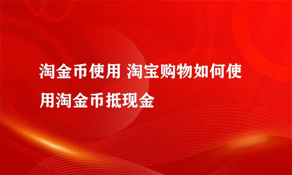 淘金币使用 淘宝购物如何使用淘金币抵现金