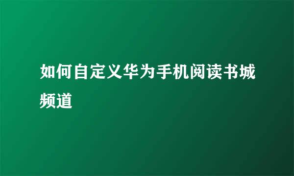 如何自定义华为手机阅读书城频道