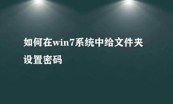 如何在win7系统中给文件夹设置密码