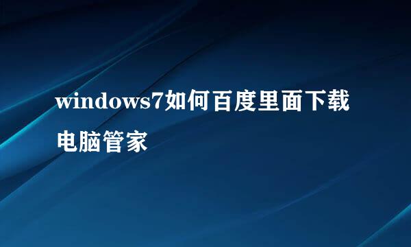 windows7如何百度里面下载电脑管家