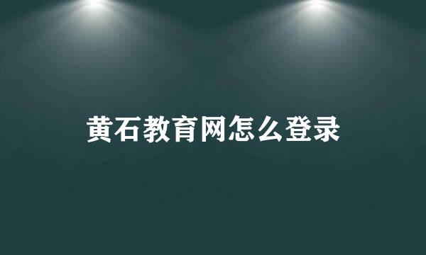 黄石教育网怎么登录