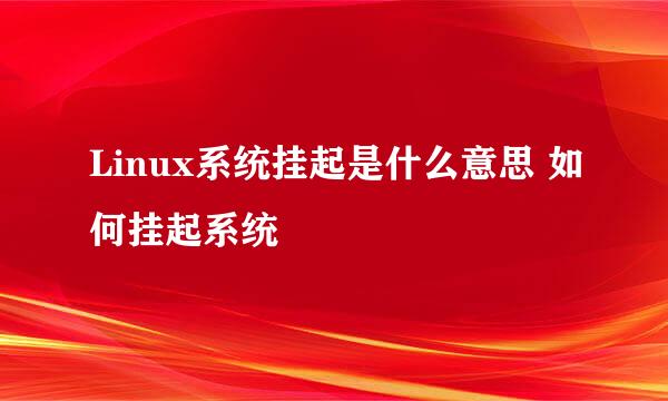 Linux系统挂起是什么意思 如何挂起系统