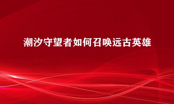 潮汐守望者如何召唤远古英雄